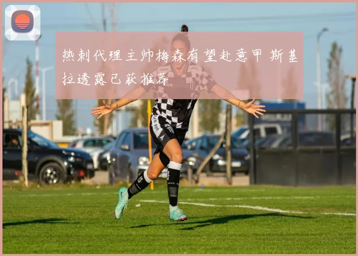 热刺代理主帅梅森有望赴意甲 斯基拉透露已获推荐