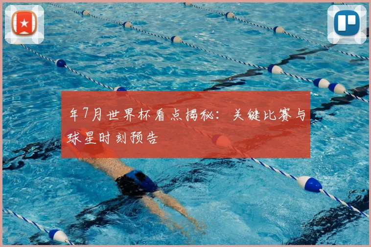 年7月世界杯看点揭秘：关键比赛与球星时刻预告