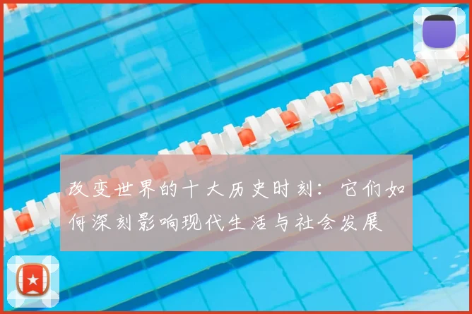 改变世界的十大历史时刻：它们如何深刻影响现代生活与社会发展