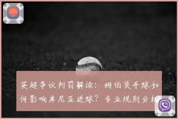 英超争议判罚解读：姆伯莫手球如何影响库尼亚进球？专业规则分析