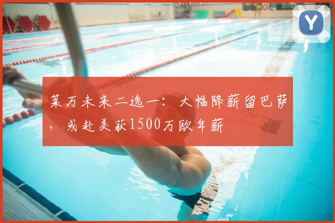 莱万未来二选一：大幅降薪留巴萨，或赴美获1500万欧年薪