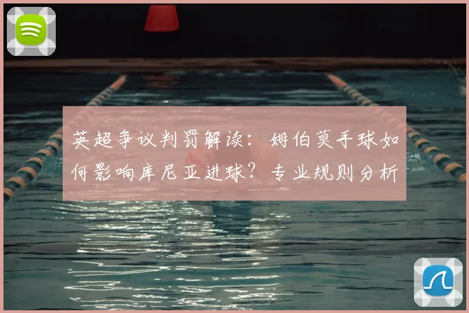 英超争议判罚解读:姆伯莫手球如何影响库尼亚进球?专业规则分析