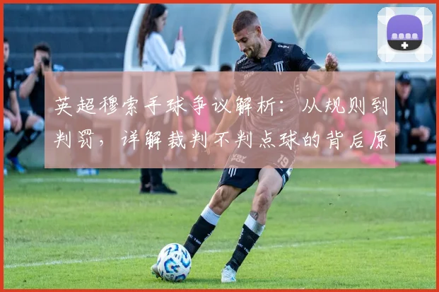 英超穆索手球争议解析：从规则到判罚，详解裁判不判点球的背后原因